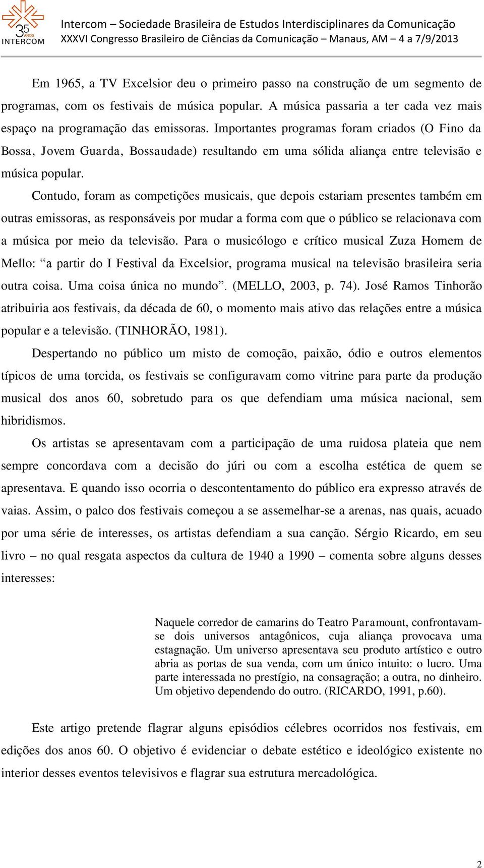 Contudo, foram as competições musicais, que depois estariam presentes também em outras emissoras, as responsáveis por mudar a forma com que o público se relacionava com a música por meio da televisão.