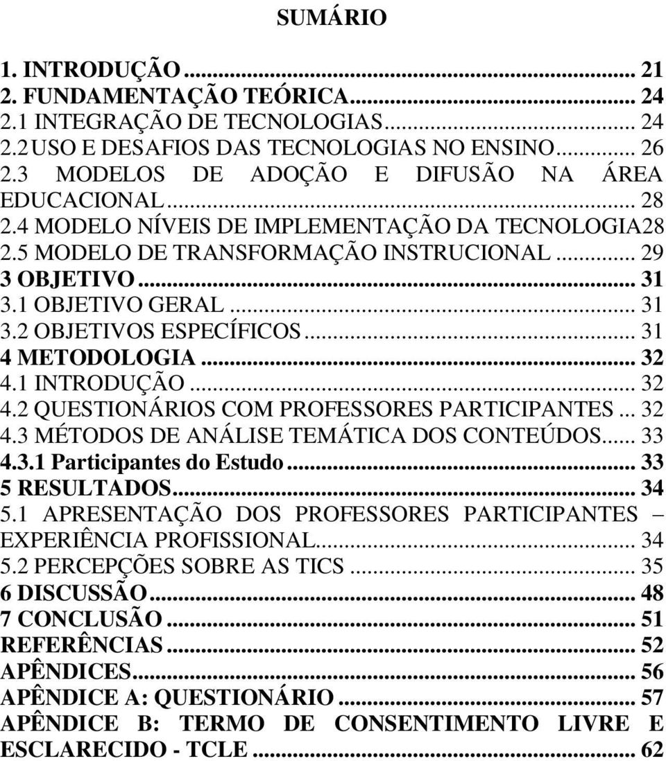 .. 31 4 METODOLOGIA... 32 4.1 INTRODUÇÃO... 32 4.2 QUESTIONÁRIOS COM PROFESSORES PARTICIPANTES... 32 4.3 MÉTODOS DE ANÁLISE TEMÁTICA DOS CONTEÚDOS... 33 4.3.1 Participantes do Estudo... 33 5 RESULTADOS.