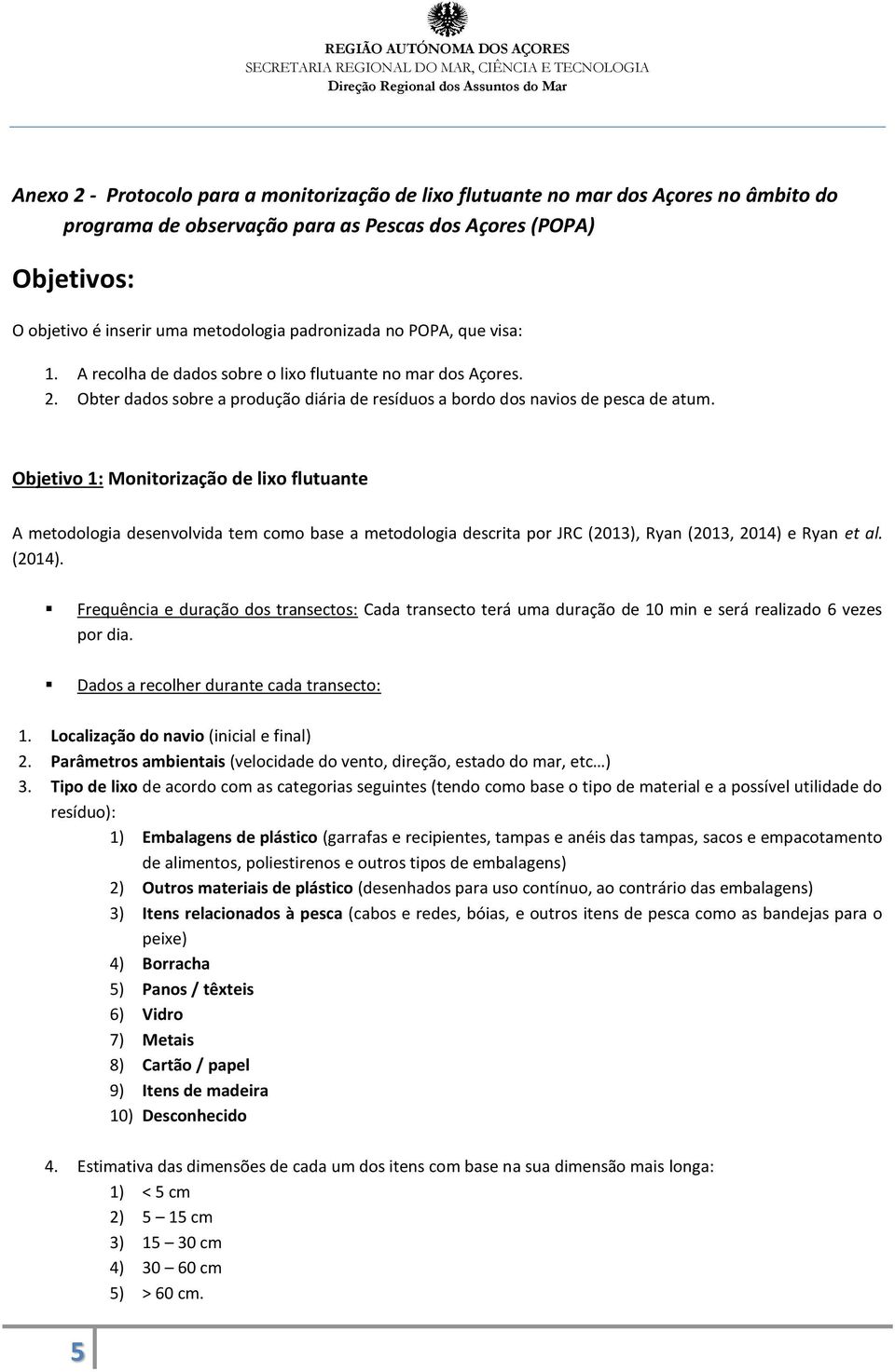 Objetivo 1: Monitorização de lixo flutuante A metodologia desenvolvida tem como base a metodologia descrita por JRC (2013), Ryan (2013, 2014) e Ryan et al. (2014).