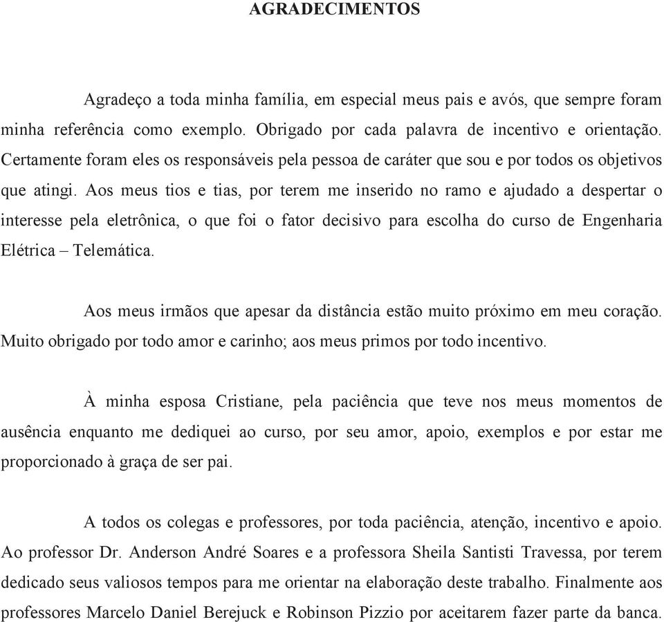 Aos meus tios e tias, por terem me inserido no ramo e ajudado a despertar o interesse pela eletrônica, o que foi o fator decisivo para escolha do curso de Engenharia Elétrica Telemática.