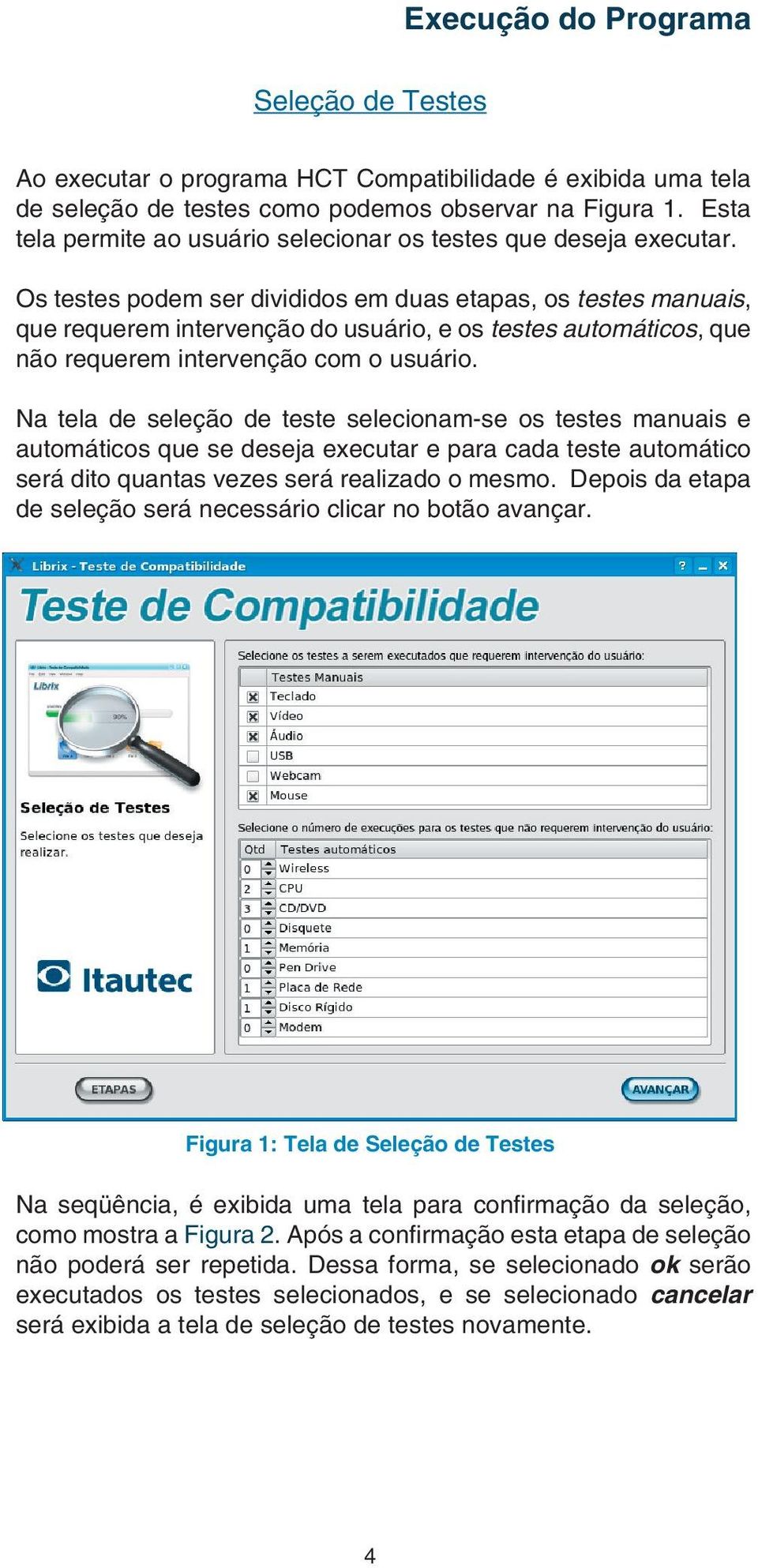 Os testes podem ser divididos em duas etapas, os testes manuais, que requerem intervenção do usuário, e os testes automáticos, que não requerem intervenção com o usuário.