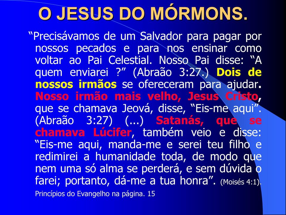 Nosso irmão mais velho, Jesus Cristo, que se chamava Jeová, disse, Eis-me aqui. (Abraão 3:27) (.