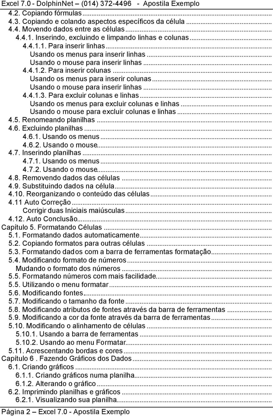 .. Usando o mouse para inserir linhas... 4.4.1.3. Para excluir colunas e linhas... Usando os menus para excluir colunas e linhas... Usando o mouse para excluir colunas e linhas... 4.5.