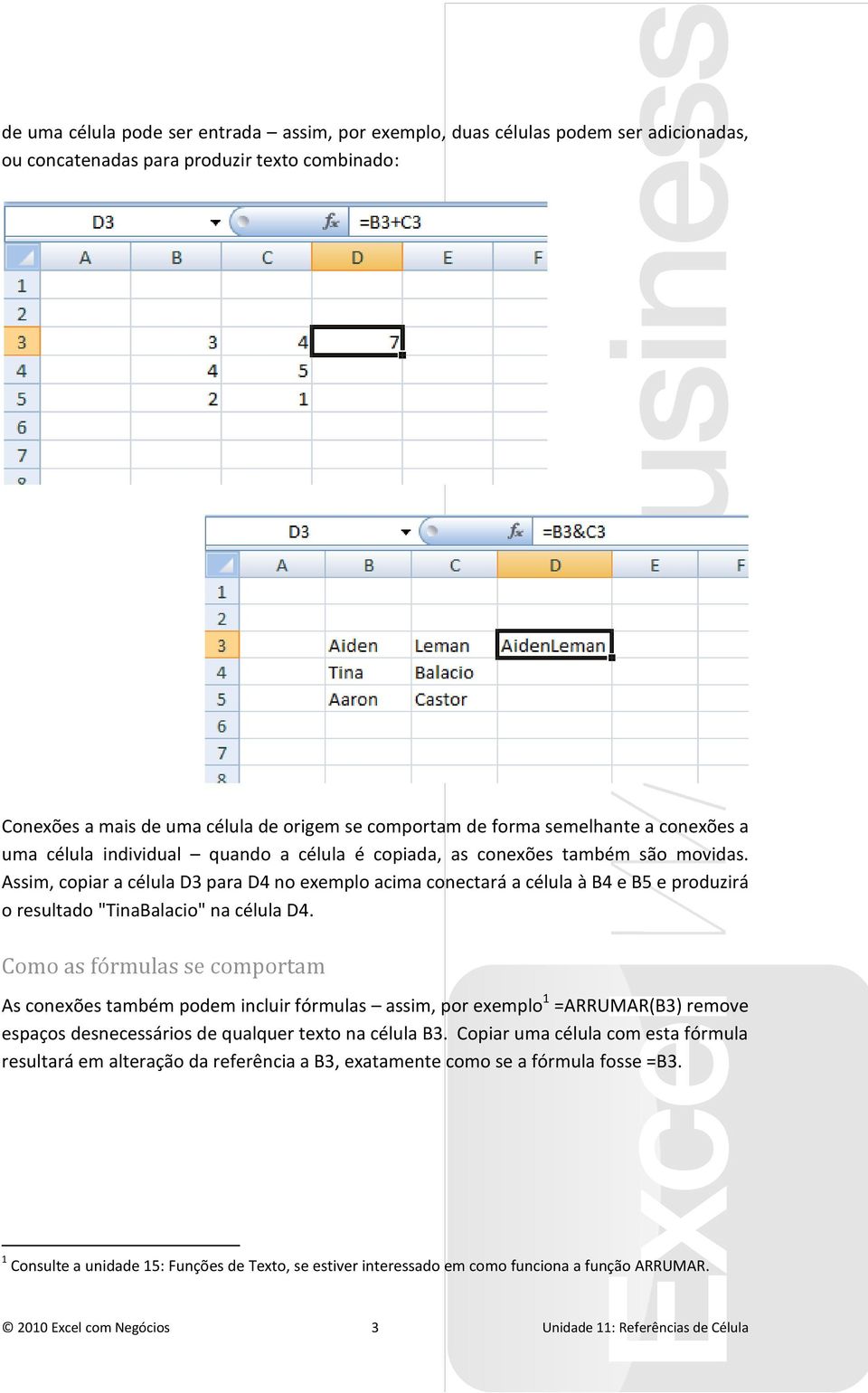 Assim, copiar a célula D3 para D4 no exemplo acima conectará a célula à B4 e B5 e produzirá o resultado "TinaBalacio" na célula D4.