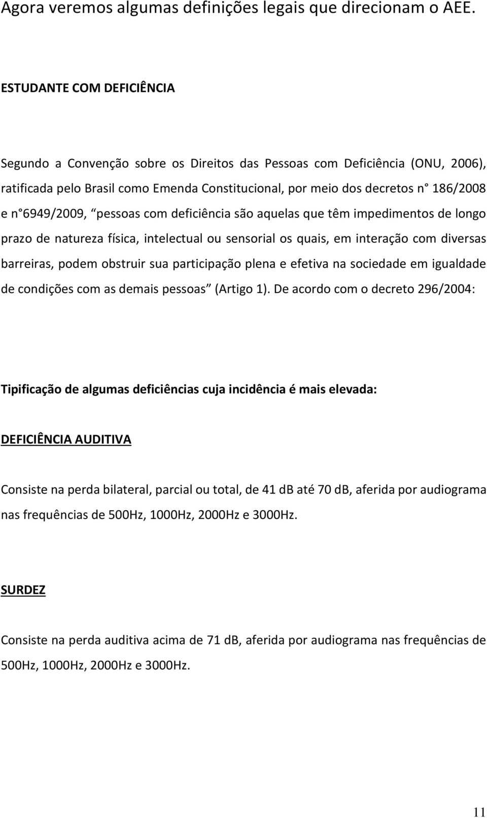 6949/2009, pessoas com deficiência são aquelas que têm impedimentos de longo prazo de natureza física, intelectual ou sensorial os quais, em interação com diversas barreiras, podem obstruir sua