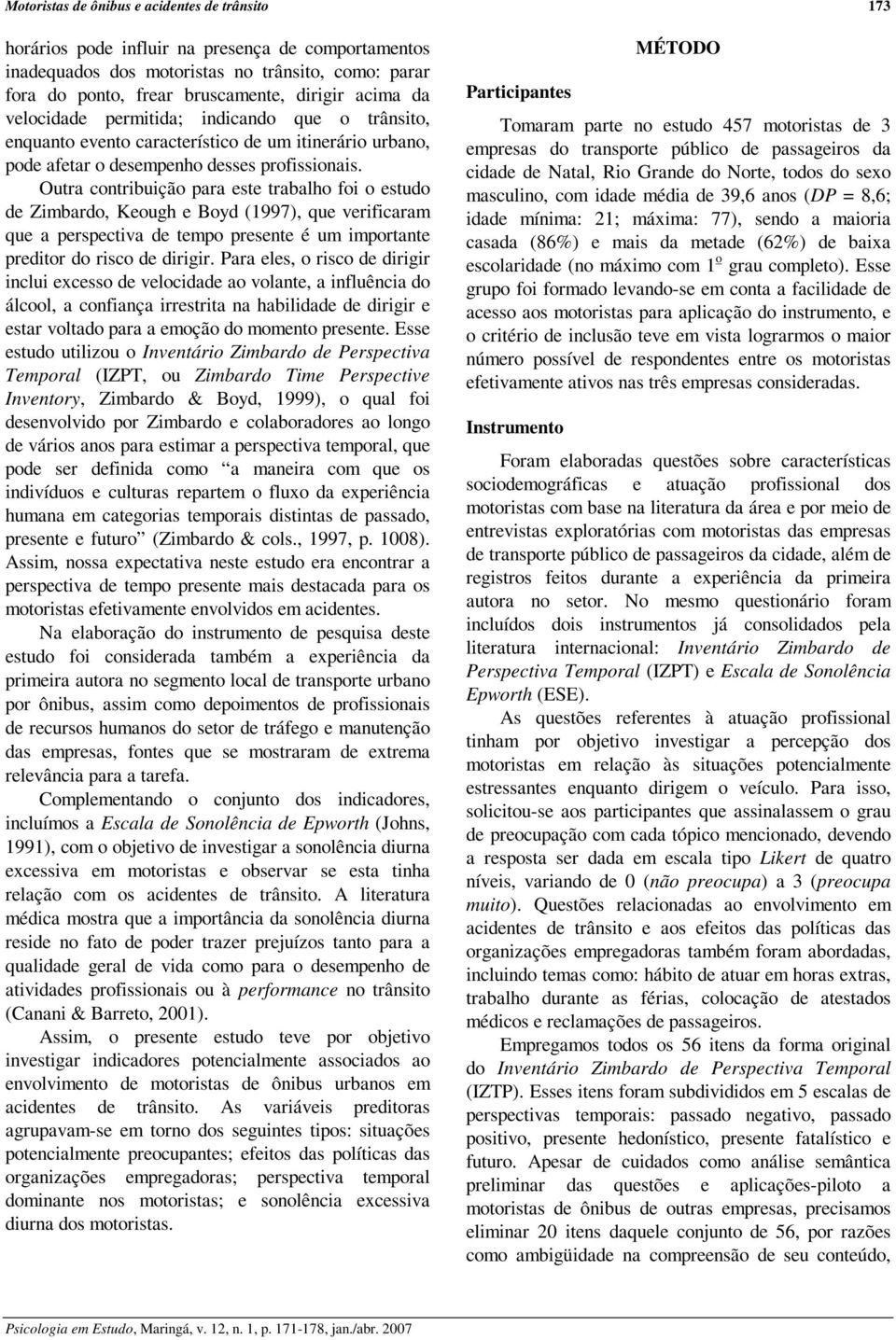 Outra contribuição para este trabalho foi o estudo de Zimbardo, Keough e Boyd (1997), que verificaram que a perspectiva de tempo presente é um importante preditor do risco de dirigir.