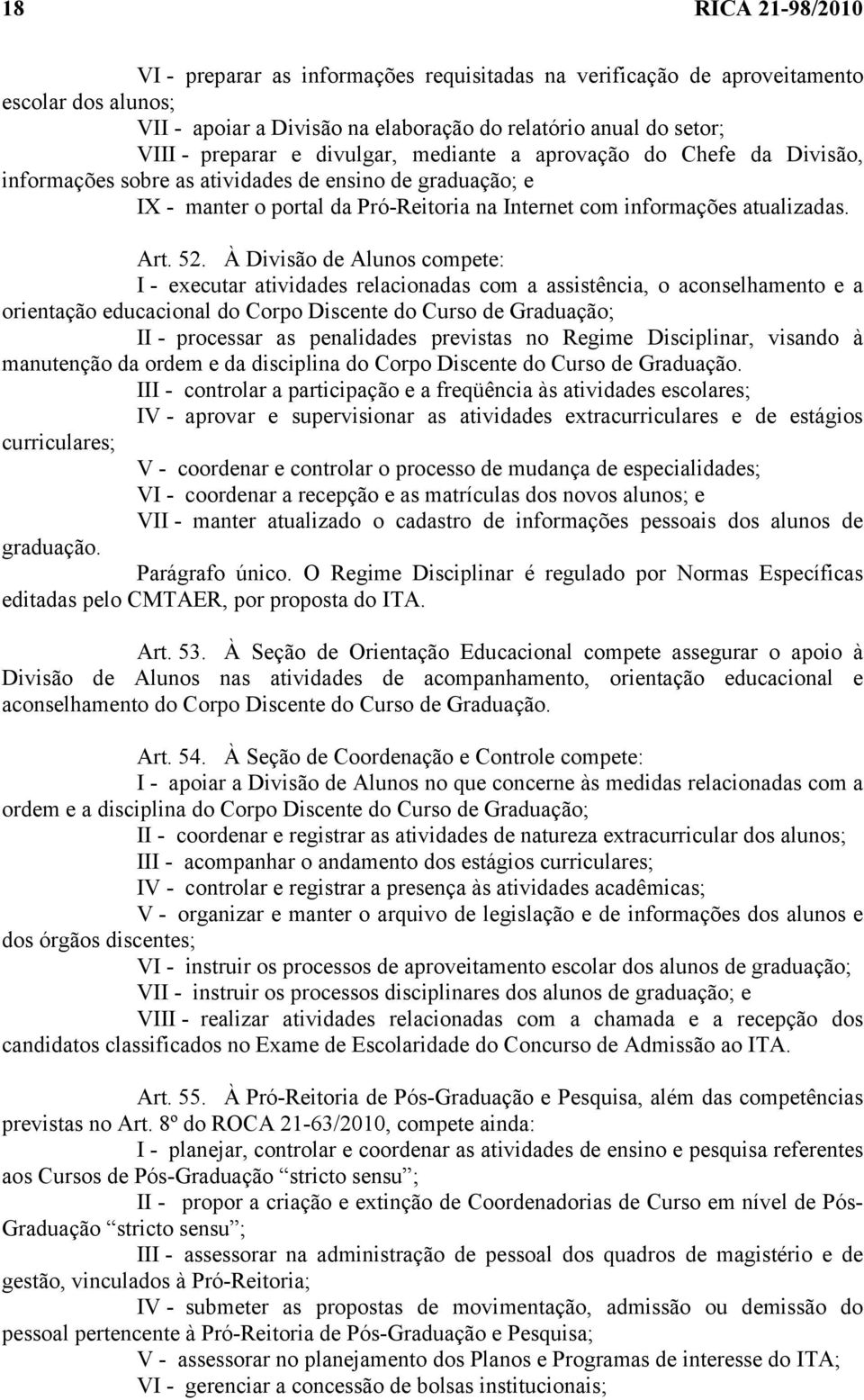 À Divisão de Alunos compete: I - executar atividades relacionadas com a assistência, o aconselhamento e a orientação educacional do Corpo Discente do Curso de Graduação; II - processar as penalidades