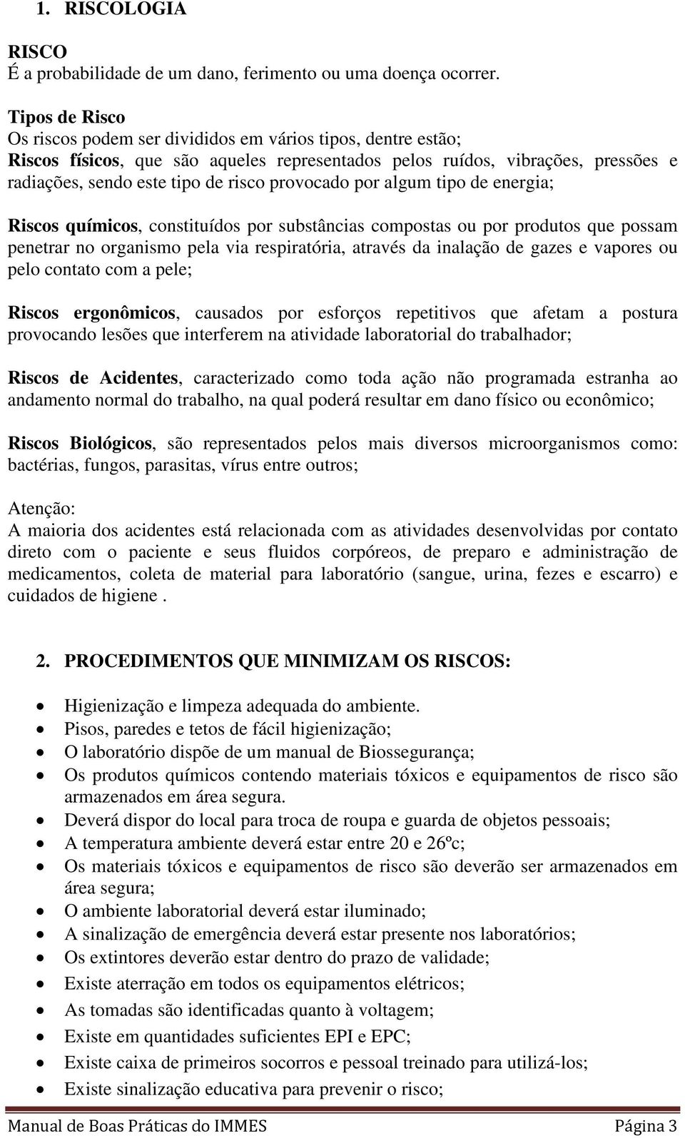 provocado por algum tipo de energia; Riscos químicos, constituídos por substâncias compostas ou por produtos que possam penetrar no organismo pela via respiratória, através da inalação de gazes e