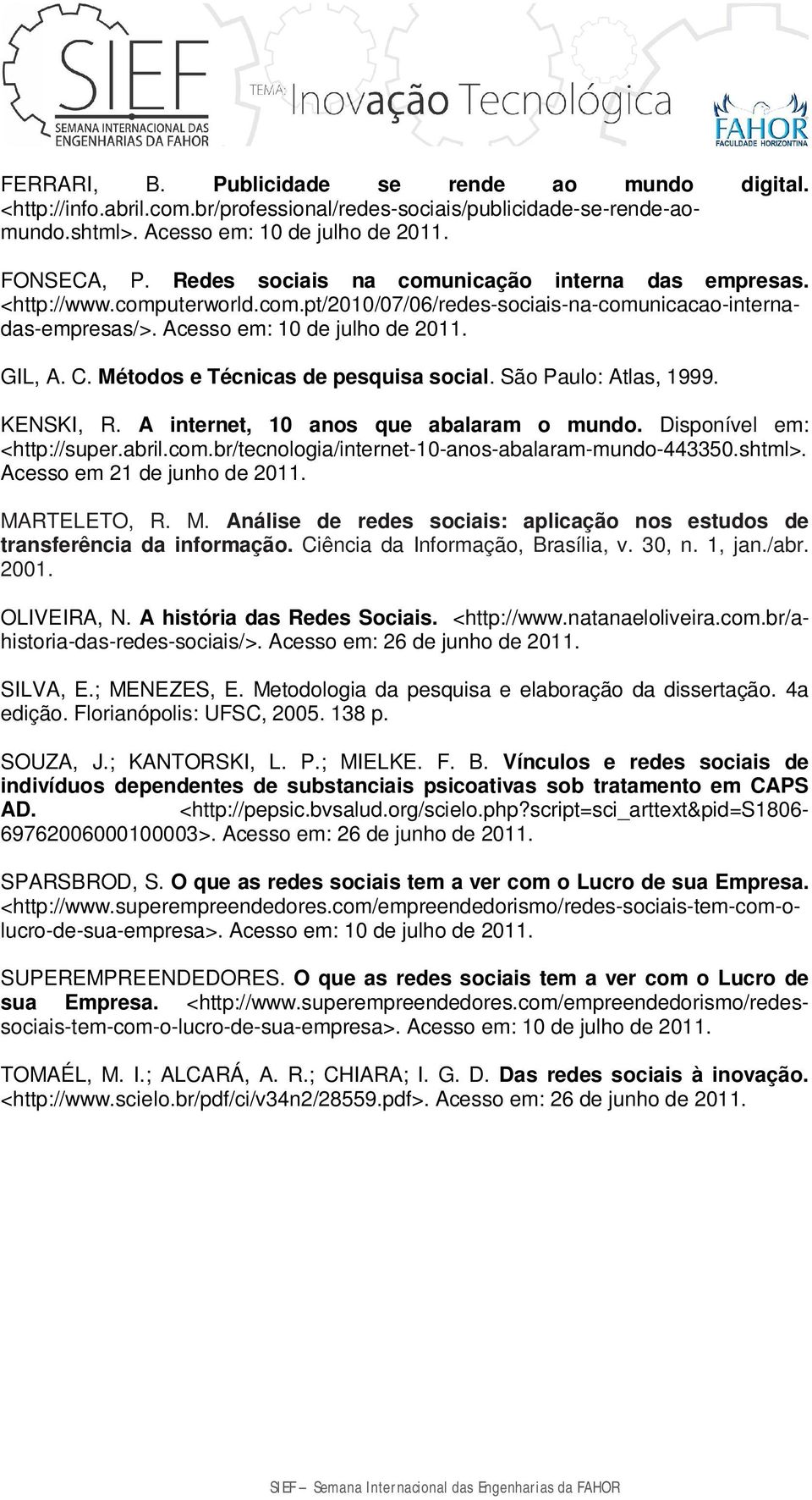 São Paulo: Atlas, 1999. KENSKI, R. A internet, 10 anos que abalaram o mundo. Disponível em: <http://super.abril.com.br/tecnologia/internet-10-anos-abalaram-mundo-443350.shtml>.