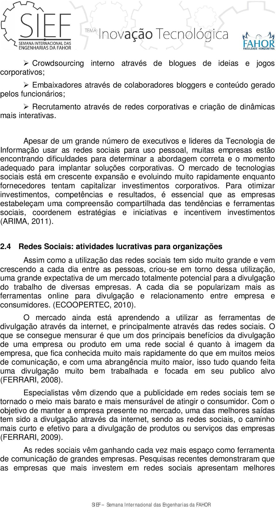 Apesar de um grande número de executivos e lideres da Tecnologia de Informação usar as redes sociais para uso pessoal, muitas empresas estão encontrando dificuldades para determinar a abordagem