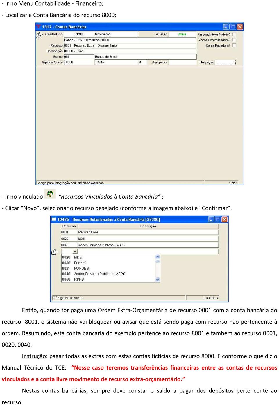 Então, quando for paga uma Ordem Extra-Orçamentária de recurso 0001 com a conta bancária do recurso 8001, o sistema não vai bloquear ou avisar que está sendo paga com recurso não pertencente à ordem.