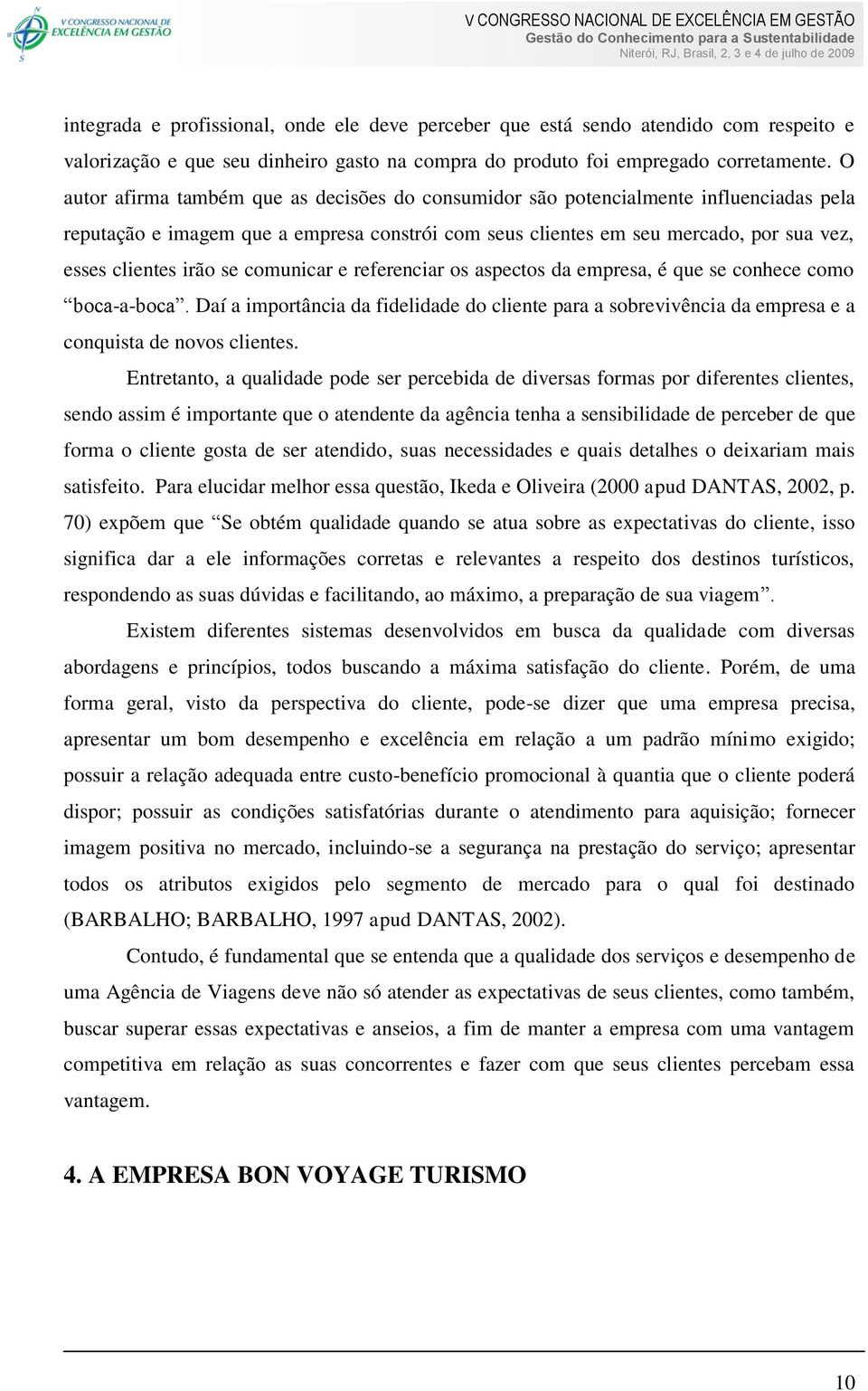 se comunicar e referenciar os aspectos da empresa, é que se conhece como boca-a-boca. Daí a importância da fidelidade do cliente para a sobrevivência da empresa e a conquista de novos clientes.