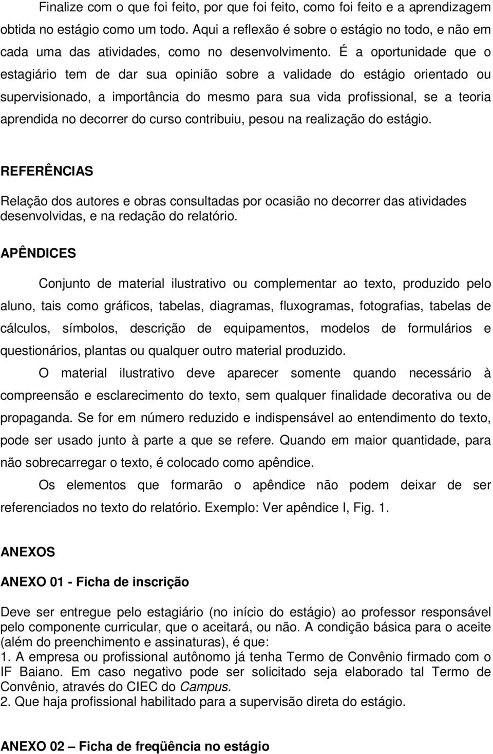 É a oportunidade que o estagiário tem de dar sua opinião sobre a validade do estágio orientado ou supervisionado, a importância do mesmo para sua vida profissional, se a teoria aprendida no decorrer