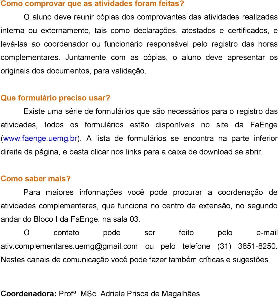 pelo registro das horas complementares. Juntamente com as cópias, o aluno deve apresentar os originais dos documentos, para validação. Que formulário preciso usar?