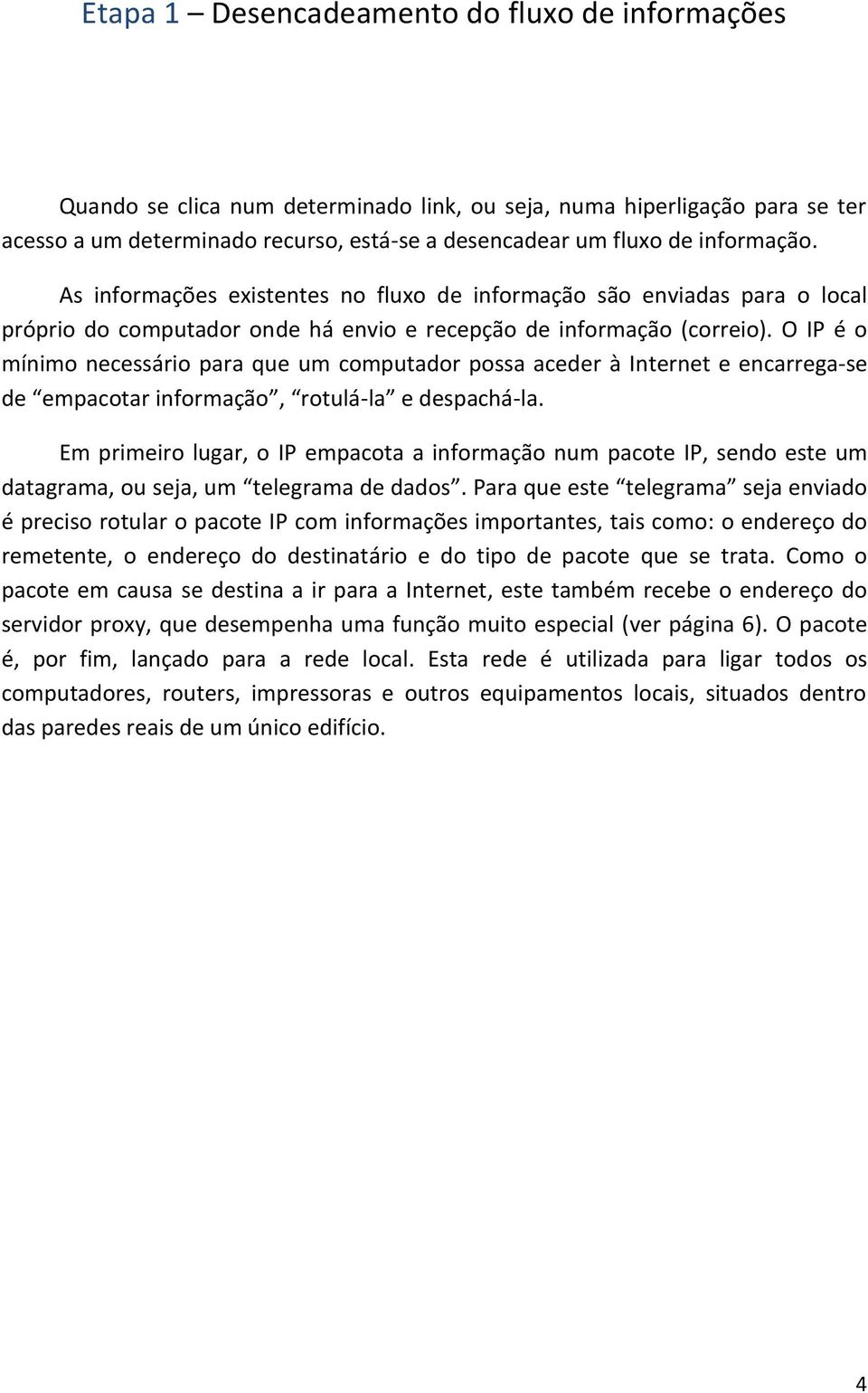 O IP é o mínimo necessário para que um computador possa aceder à Internet e encarrega-se de empacotar informação, rotulá-la e despachá-la.