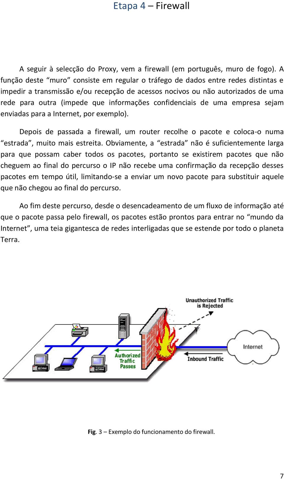 informações confidenciais de uma empresa sejam enviadas para a Internet, por exemplo). Depois de passada a firewall, um router recolhe o pacote e coloca-o numa estrada, muito mais estreita.