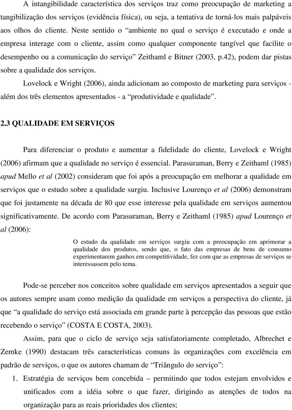 Neste sentido o ambiente no qual o serviço é executado e onde a empresa interage com o cliente, assim como qualquer componente tangível que facilite o desempenho ou a comunicação do serviço Zeithaml