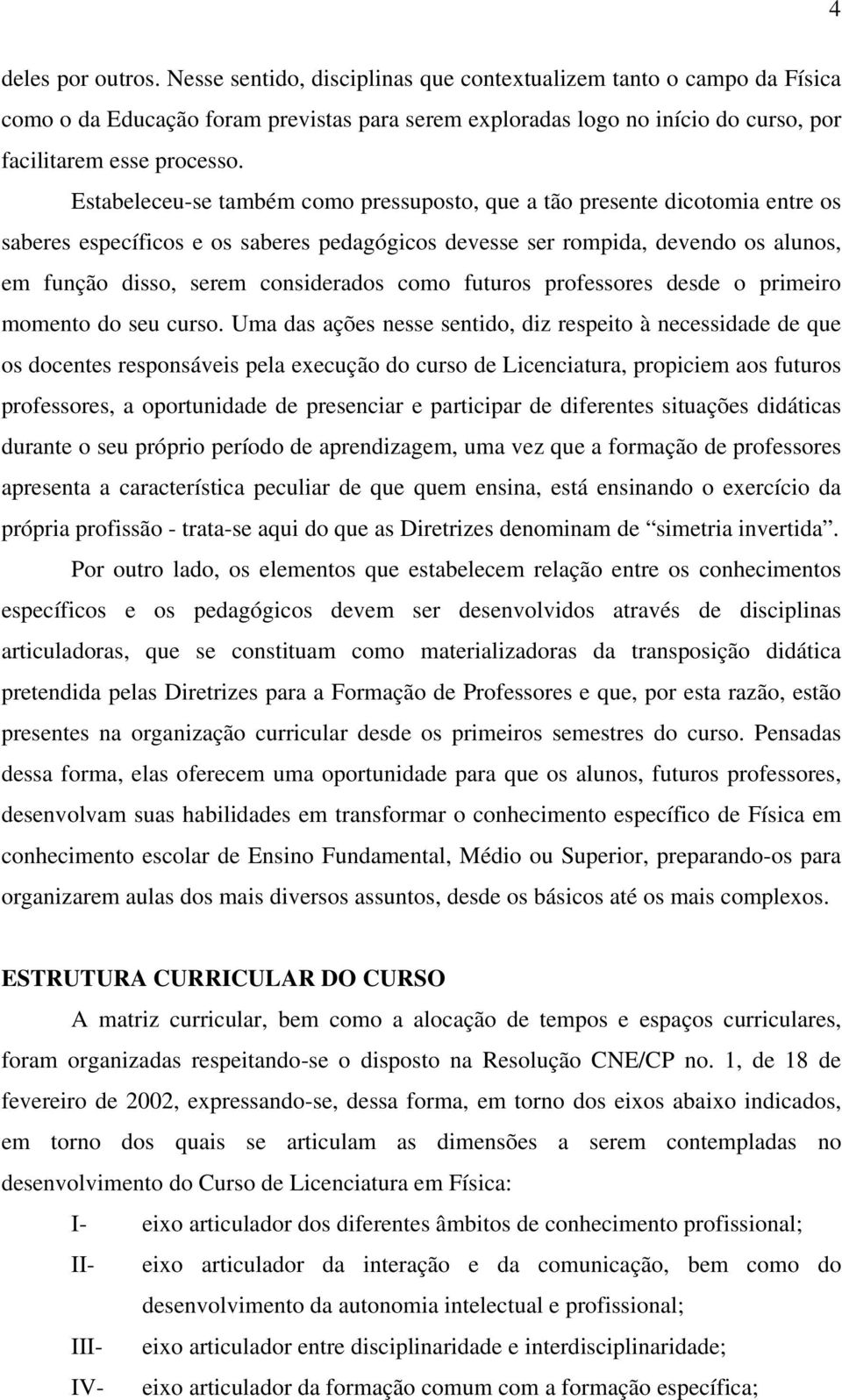 Estabeleceu-se também como pressuposto, que a tão presente dicotomia entre os saberes específicos e os saberes pedagógicos devesse ser rompida, devendo os alunos, em função disso, serem considerados