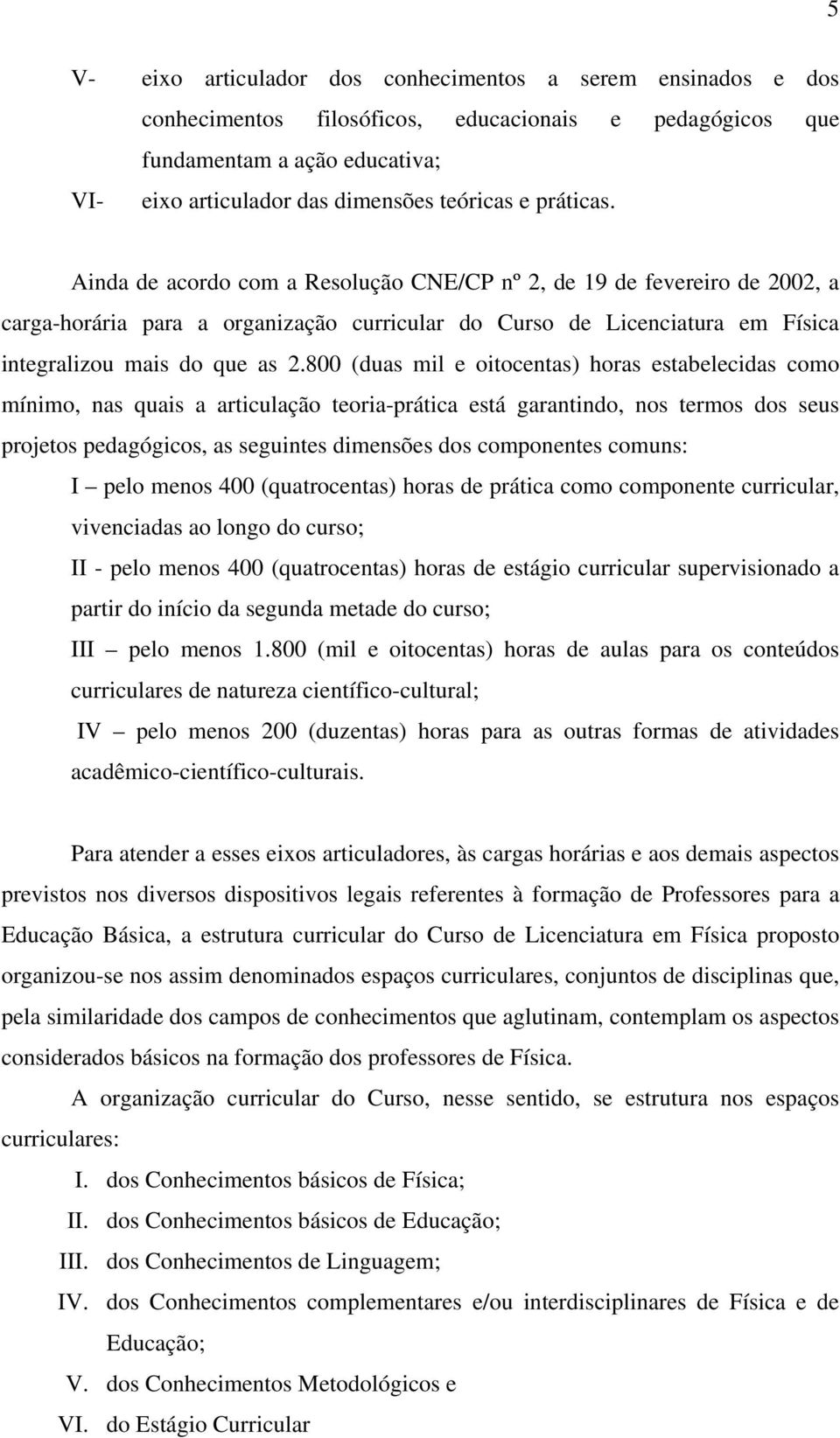 800 (duas mil e oitocentas) horas estabelecidas como mínimo, nas quais a articulação teoria-prática está garantindo, nos termos dos seus projetos pedagógicos, as seguintes dimensões dos componentes