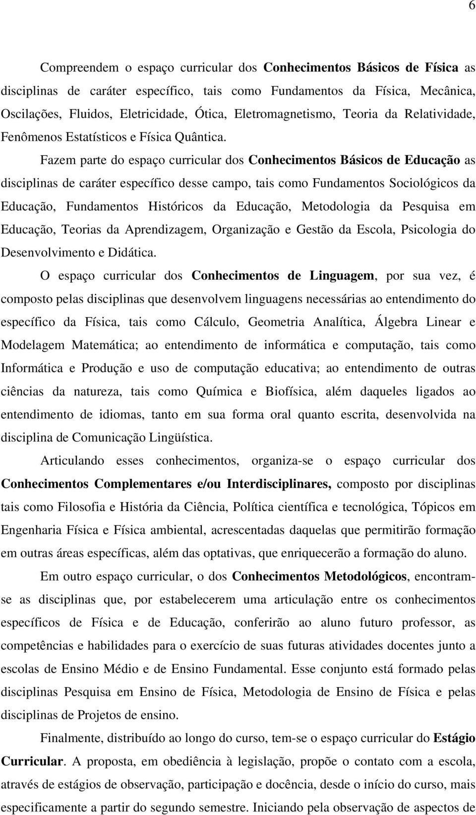 Fazem parte do espaço curricular dos Conhecimentos Básicos de Educação as disciplinas de caráter específico desse campo, tais como Fundamentos Sociológicos da Educação, Fundamentos Históricos da