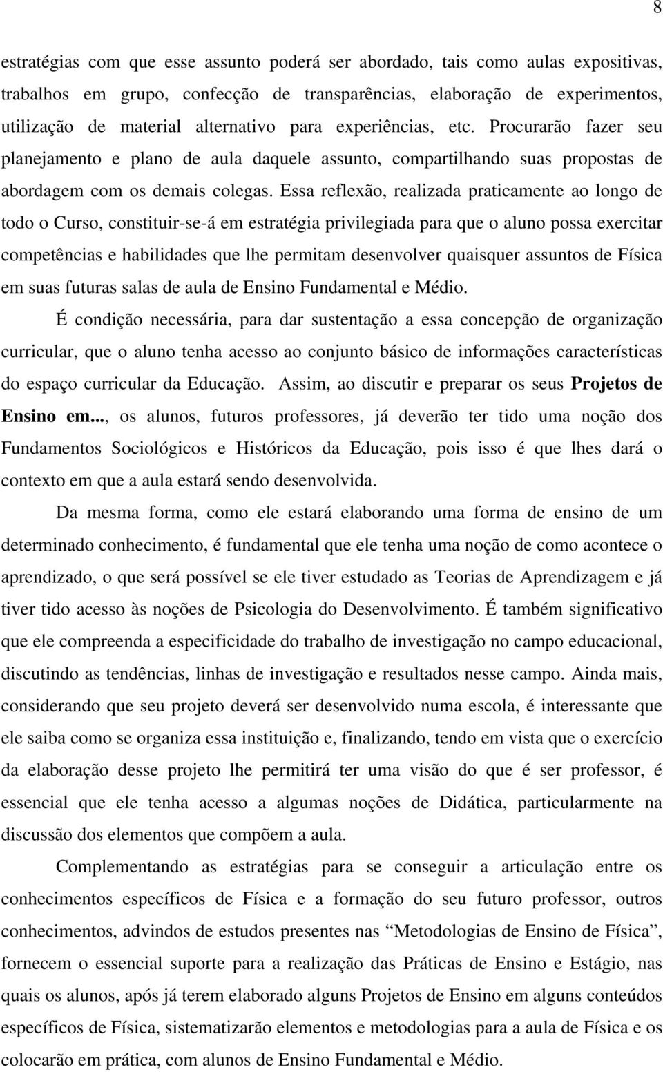 Essa reflexão, realizada praticamente ao longo de todo o Curso, constituir-se-á em estratégia privilegiada para que o aluno possa exercitar competências e habilidades que lhe permitam desenvolver