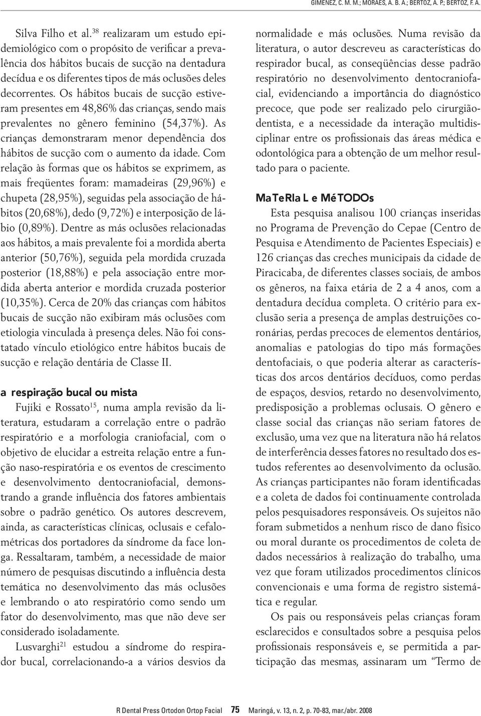 Os hábitos bucais de sucção estiveram presentes em 48,86% das, sendo mais prevalentes no gênero feminino (54,37%). As demonstraram menor dependência dos hábitos de sucção com o aumento da idade.