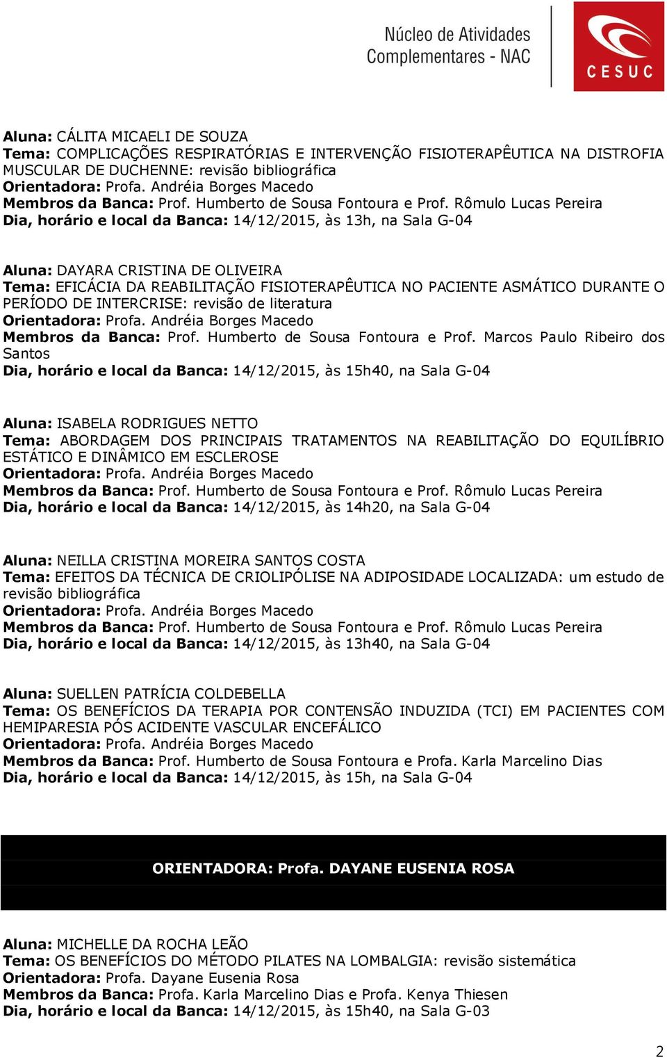 Rômulo Lucas Pereira Dia, horário e local da Banca: 14/12/2015, às 13h, na Sala G-04 Aluna: DAYARA CRISTINA DE OLIVEIRA Tema: EFICÁCIA DA REABILITAÇÃO FISIOTERAPÊUTICA NO PACIENTE ASMÁTICO DURANTE O