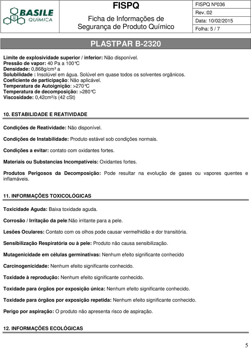 ESTABILIDADE E REATIVIDADE Condições de Reatividade: Não disponível. Condições de Instabilidade: Produto estável sob condições normais. Condições a evitar: contato com oxidantes fortes.