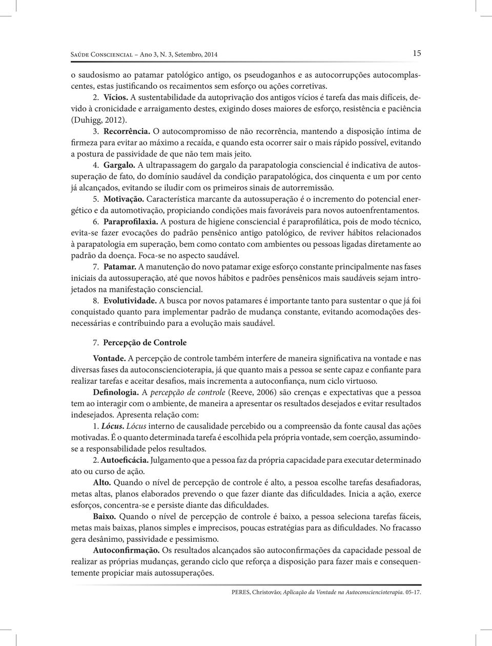 A sustentabilidade da autoprivação dos antigos vícios é tarefa das mais difíceis, devido à cronicidade e arraigamento destes, exigindo doses maiores de esforço, resistência e paciên cia (Duhigg,