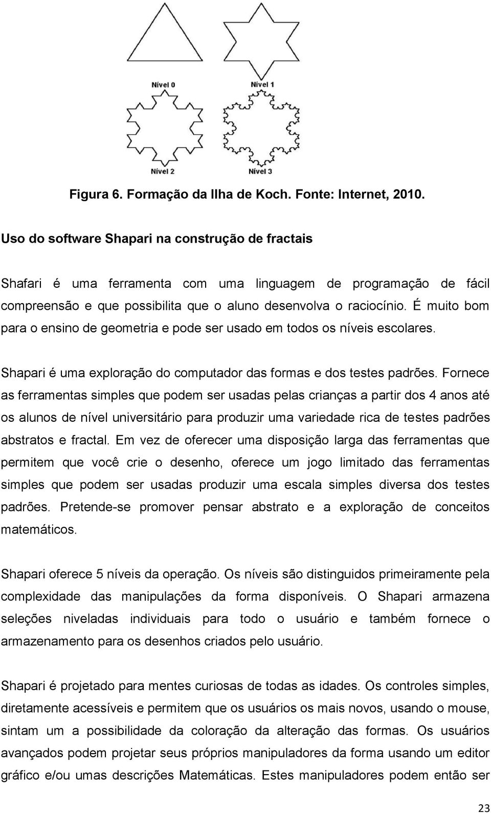 padrões Fornece as ferramentas simples que podem ser usadas pelas crianças a partir dos 4 anos até os alunos de nível universitário para produzir uma variedade rica de testes padrões abstratos e