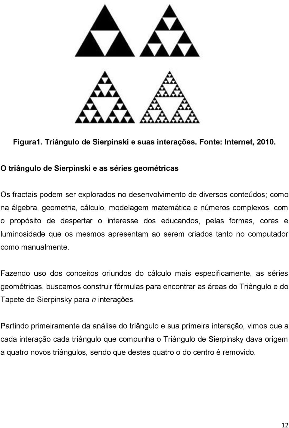 serem criados tanto no computador como manualmente Fazendo uso dos conceitos oriundos do cálculo mais especificamente, as séries geométricas, buscamos construir fórmulas para encontrar as áreas do