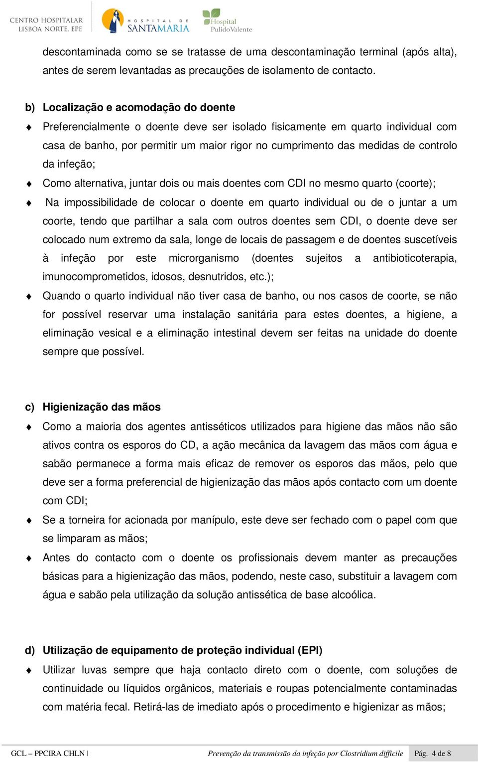 controlo da infeção; Como alternativa, juntar dois ou mais doentes com CDI no mesmo quarto (coorte); Na impossibilidade de colocar o doente em quarto individual ou de o juntar a um coorte, tendo que