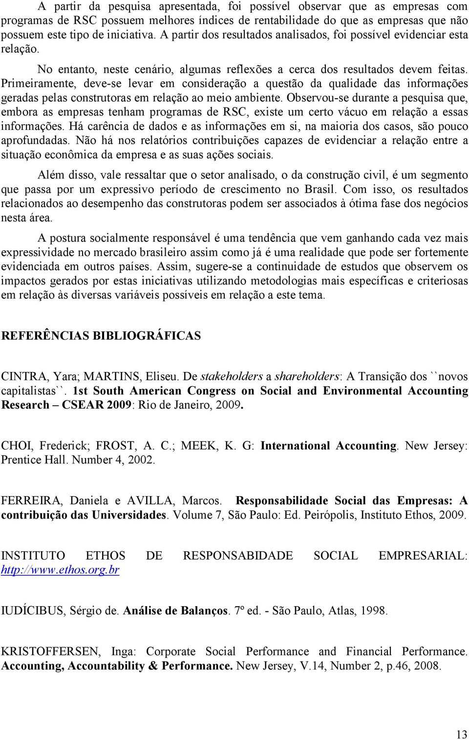 Primeiramente, deve-se levar em consideração a questão da qualidade das informações geradas pelas construtoras em relação ao meio ambiente.