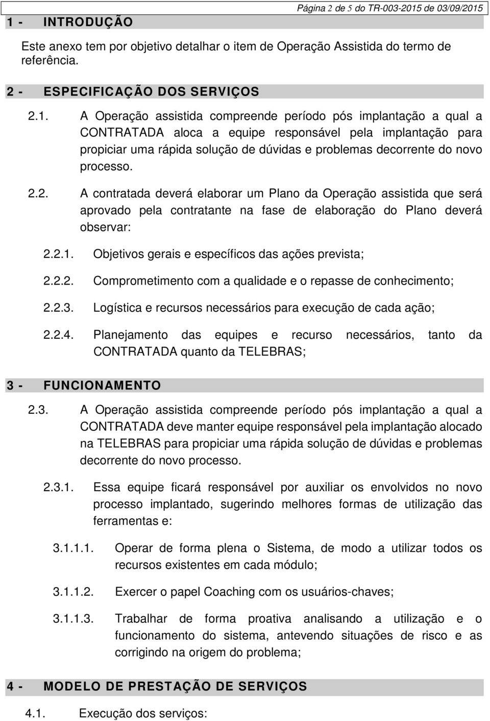 2. A contratada deverá elaborar um Plano da Operação assistida que será aprovado pela contratante na fase de elaboração do Plano deverá observar: 2.2.1.