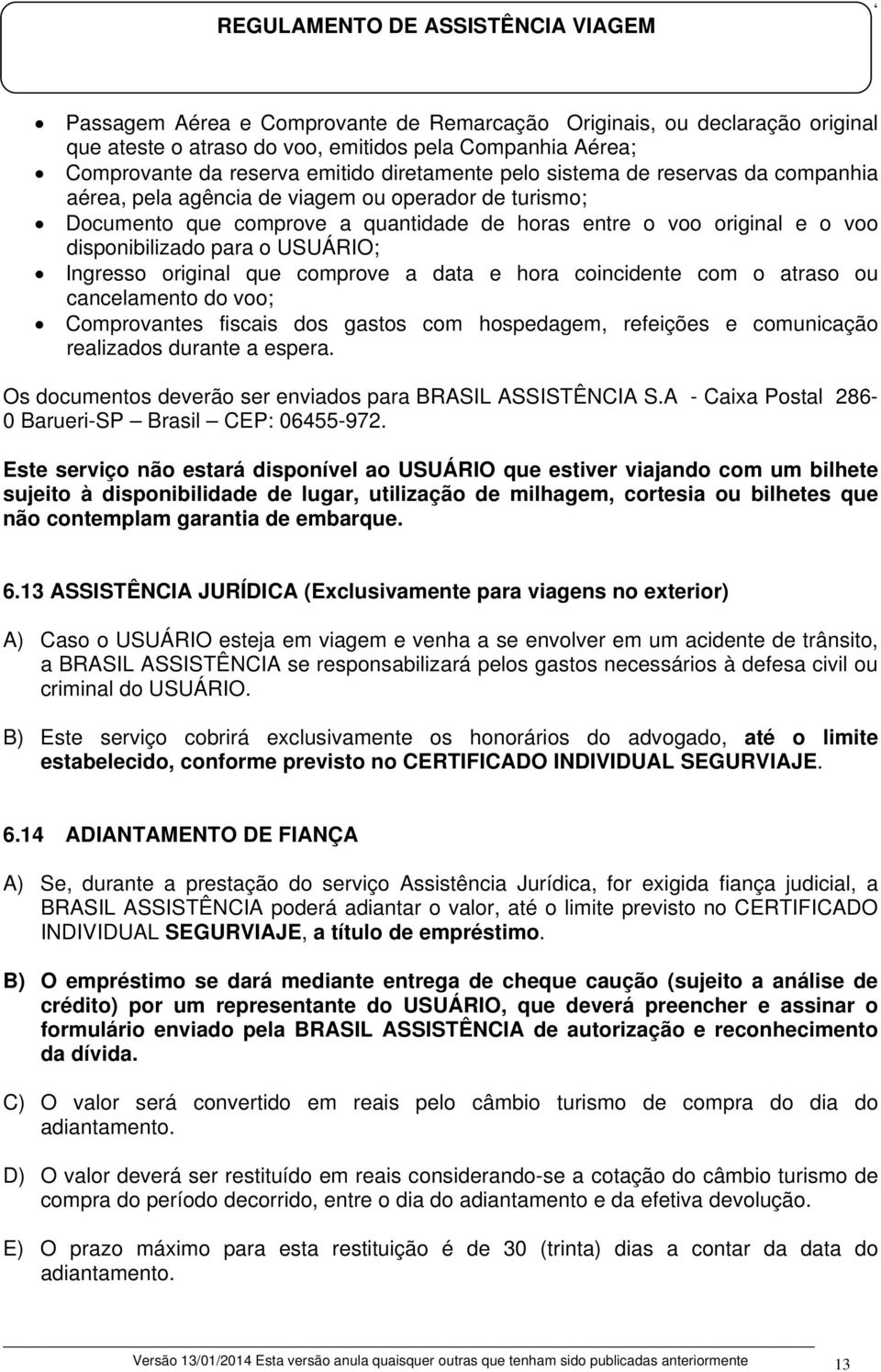 que comprove a data e hora coincidente com o atraso ou cancelamento do voo; Comprovantes fiscais dos gastos com hospedagem, refeições e comunicação realizados durante a espera.