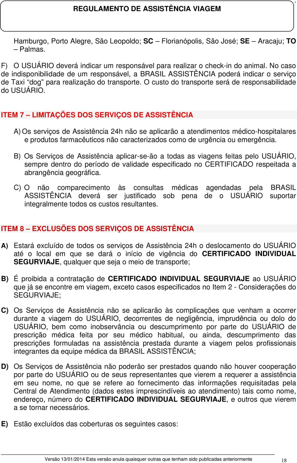 ITEM 7 LIMITAÇÕES DOS SERVIÇOS DE ASSISTÊNCIA A) Os serviços de Assistência 24h não se aplicarão a atendimentos médico-hospitalares e produtos farmacêuticos não caracterizados como de urgência ou