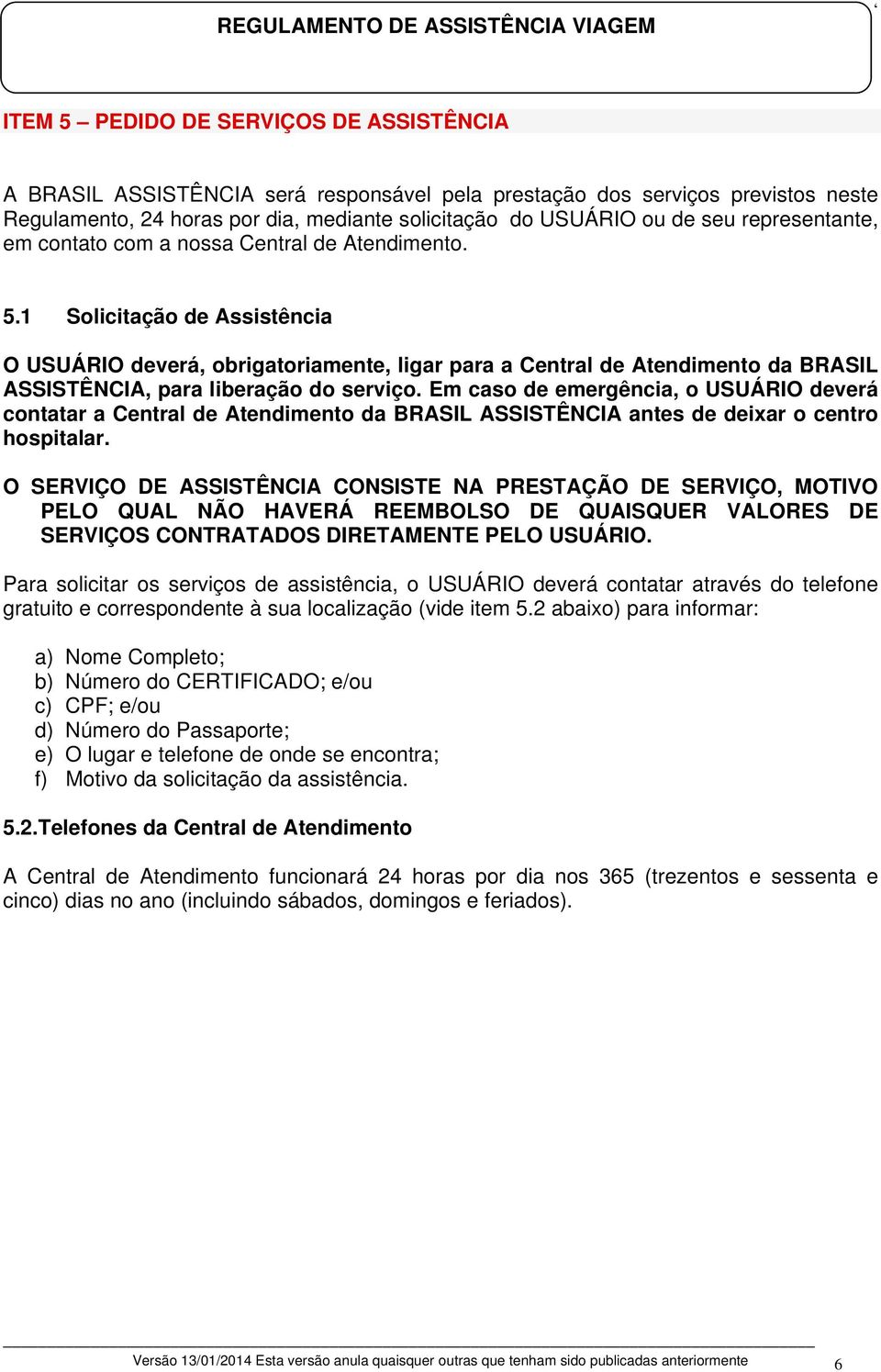 1 Solicitação de Assistência O USUÁRIO deverá, obrigatoriamente, ligar para a Central de Atendimento da BRASIL ASSISTÊNCIA, para liberação do serviço.