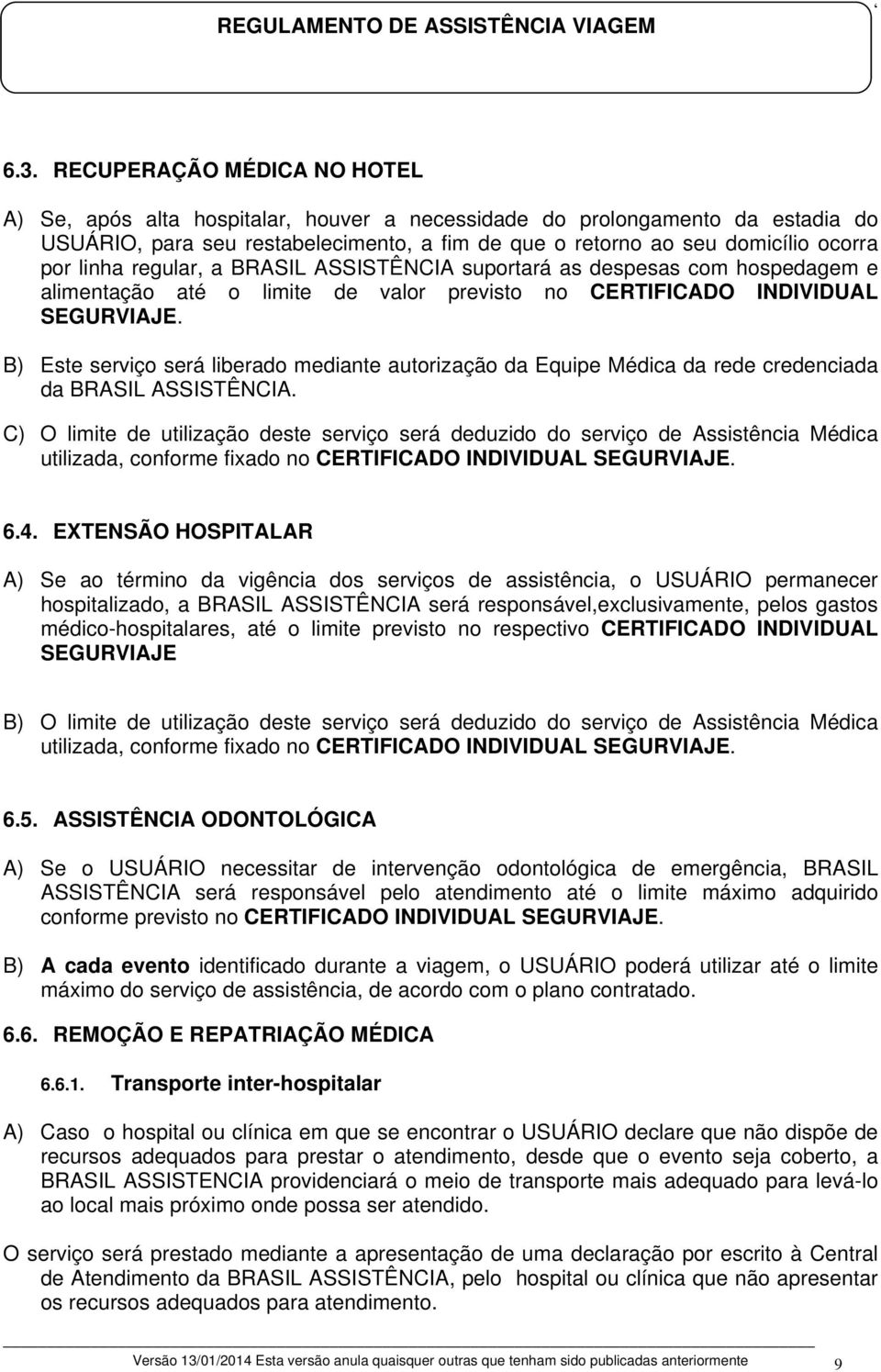 B) Este serviço será liberado mediante autorização da Equipe Médica da rede credenciada da BRASIL ASSISTÊNCIA.