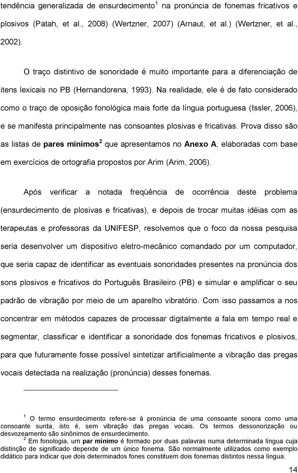 Na realidade, ele é de fato considerado como o traço de oposição fonológica mais forte da língua portuguesa (Issler, 2006), e se manifesta principalmente nas consoantes plosivas e fricativas.