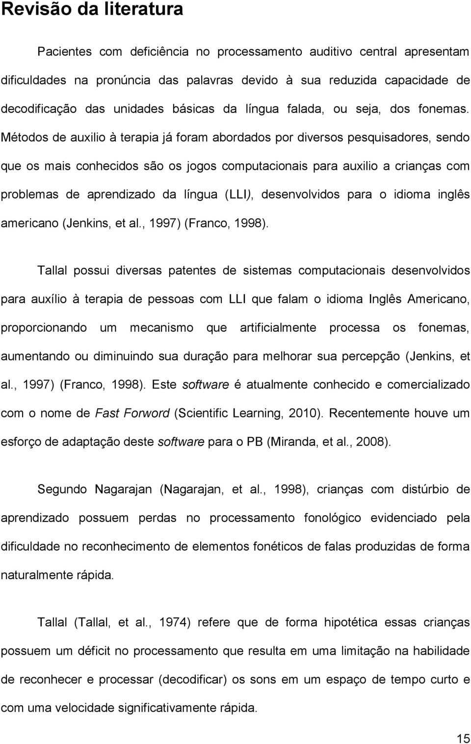 Métodos de auxilio à terapia já foram abordados por diversos pesquisadores, sendo que os mais conhecidos são os jogos computacionais para auxilio a crianças com problemas de aprendizado da língua