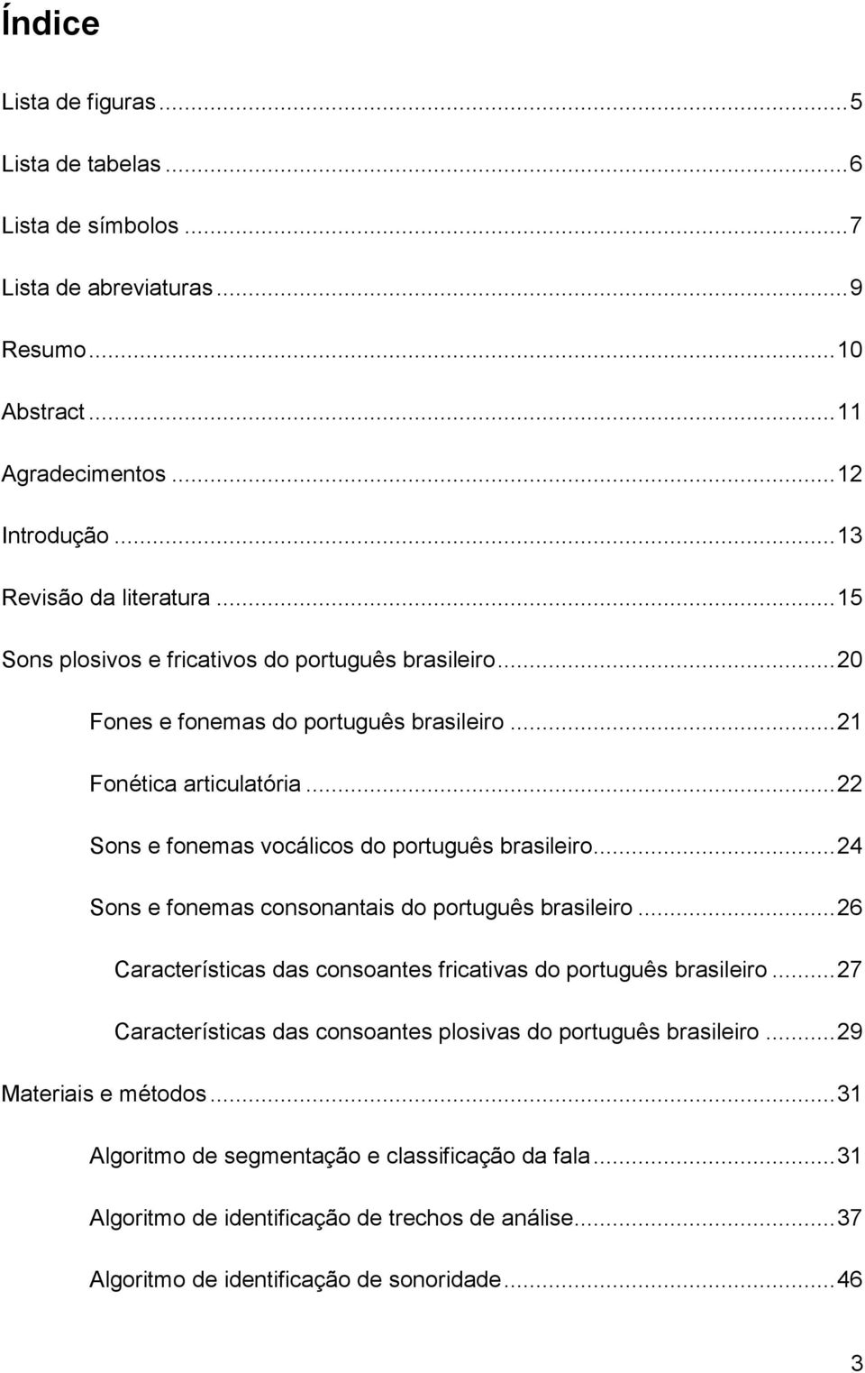 .. 24 Sons e fonemas consonantais do português brasileiro... 26 Características das consoantes fricativas do português brasileiro.