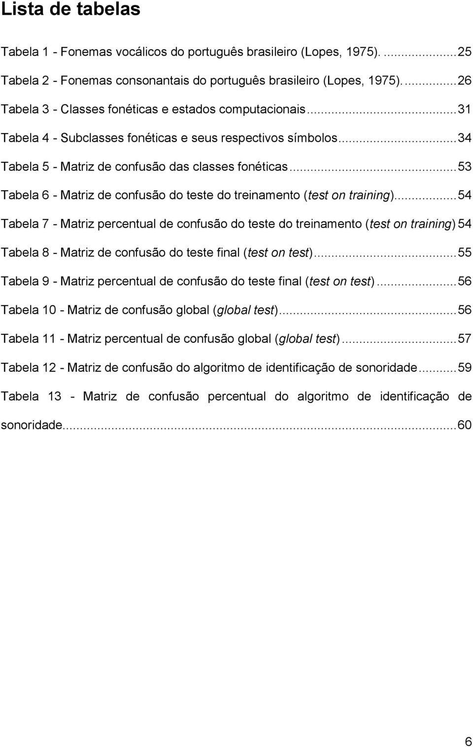 .. 53 Tabela 6 - Matriz de confusão do teste do treinamento (test on training).