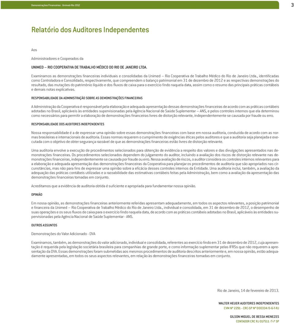 , identificadas como Controladora e Consolidado, respectivamente, que compreendem o balanço patrimonial em 31 de dezembro de 2012 e as respectivas demonstrações do resultado, das mutações do