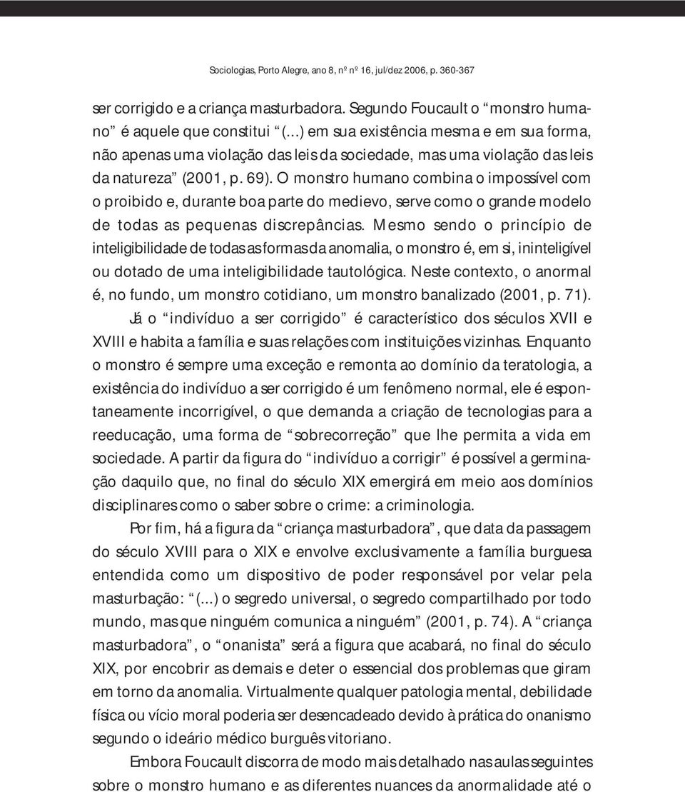 O monstro humano combina o impossível com o proibido e, durante boa parte do medievo, serve como o grande modelo de todas as pequenas discrepâncias.