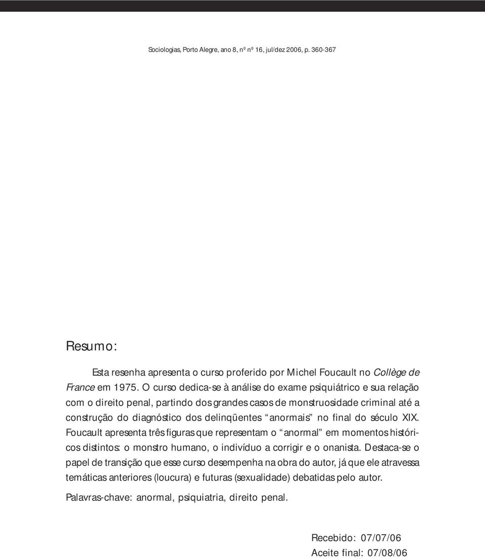 final do século XIX. Foucault apresenta três figuras que representam o anormal em momentos históricos distintos: o monstro humano, o indivíduo a corrigir e o onanista.