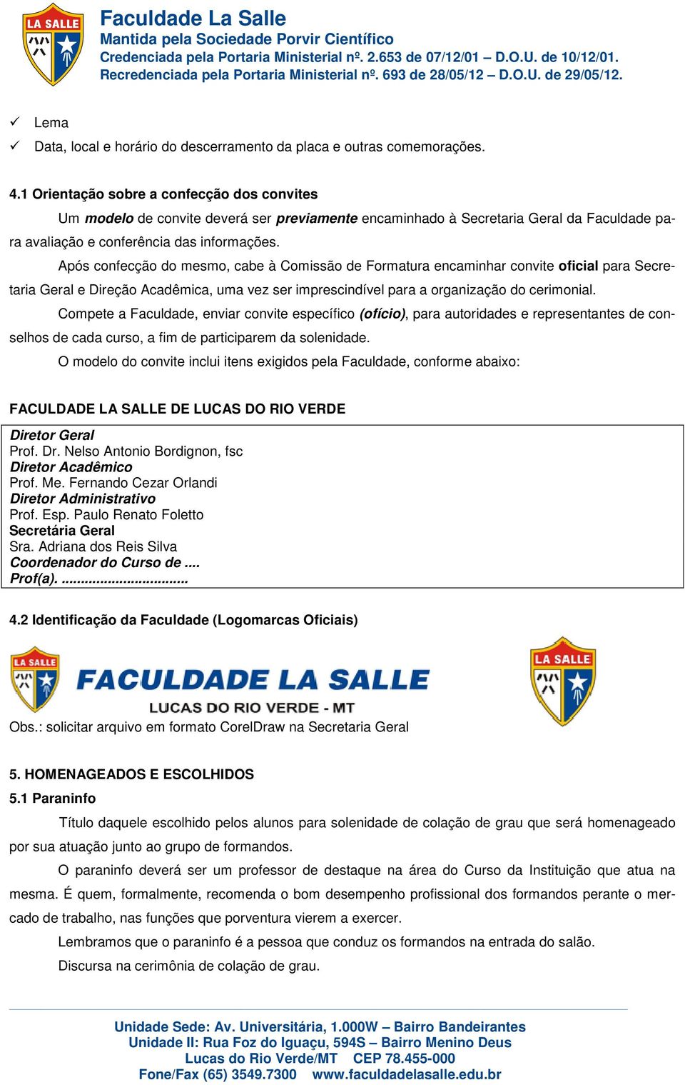 Após confecção do mesmo, cabe à Comissão de Formatura encaminhar convite oficial para Secretaria Geral e Direção Acadêmica, uma vez ser imprescindível para a organização do cerimonial.