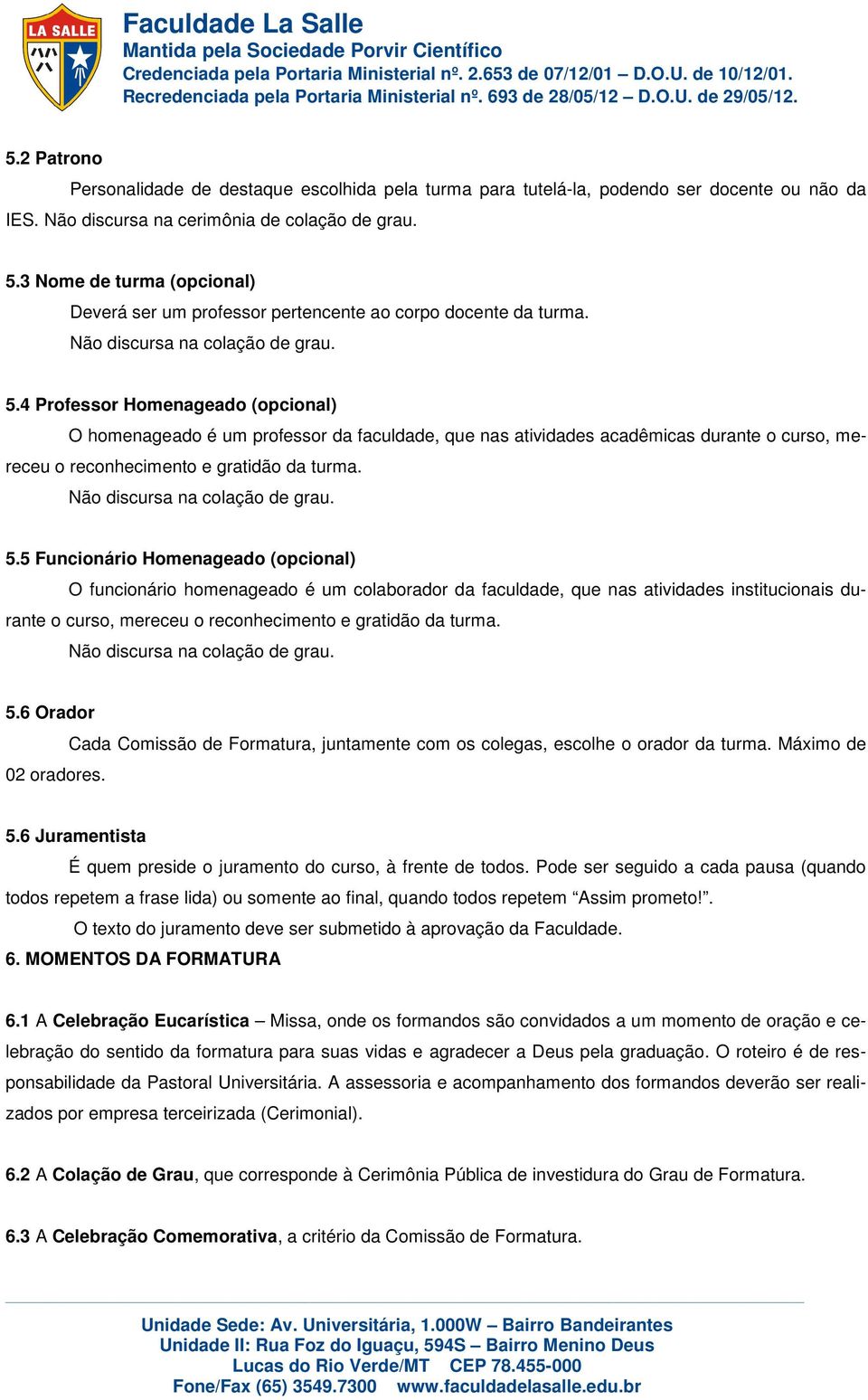 4 Professor Homenageado (opcional) O homenageado é um professor da faculdade, que nas atividades acadêmicas durante o curso, mereceu o reconhecimento e gratidão da turma.