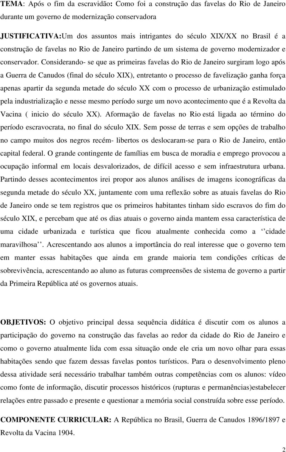 Considerando- se que as primeiras favelas do Rio de Janeiro surgiram logo após a Guerra de Canudos (final do século XIX), entretanto o processo de favelização ganha força apenas apartir da segunda