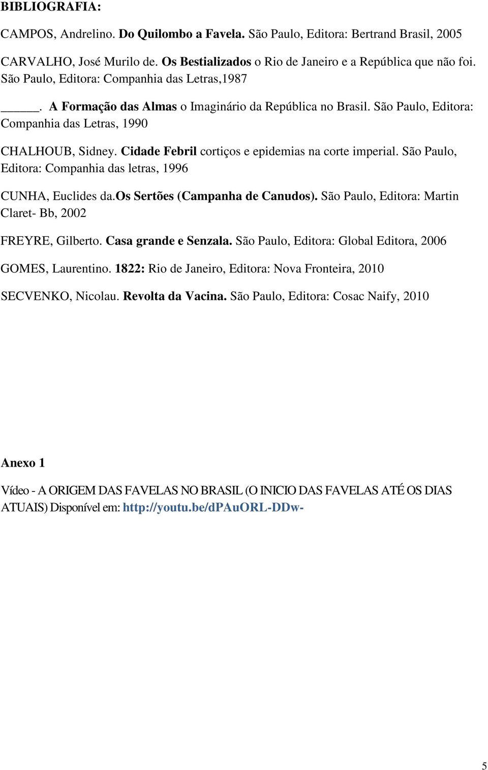 Cidade Febril cortiços e epidemias na corte imperial. São Paulo, Editora: Companhia das letras, 1996 CUNHA, Euclides da.os Sertões (Campanha de Canudos).