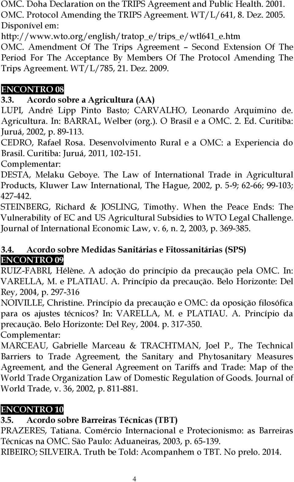 Dez. 2009. ENCONTRO 08 3.3. Acordo sobre a Agricultura (AA) LUPI, André Lipp Pinto Basto; CARVALHO, Leonardo Arquimino de. Agricultura. In: BARRAL, Welber (org.). O Brasil e a OMC. 2. Ed.